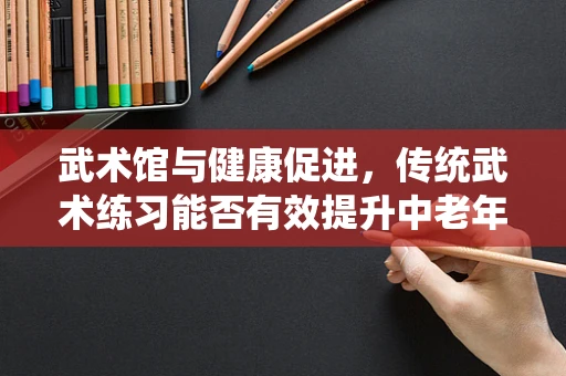 武术馆与健康促进，传统武术练习能否有效提升中老年人群的心肺功能？