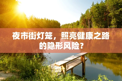 夜市街灯笼，照亮健康之路的隐形风险？
