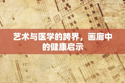 艺术与医学的跨界，画廊中的健康启示