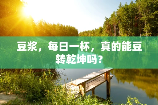 豆浆，每日一杯，真的能豆转乾坤吗？