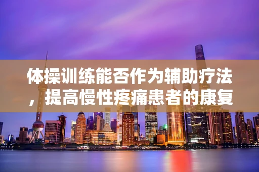 体操训练能否作为辅助疗法，提高慢性疼痛患者的康复效果？