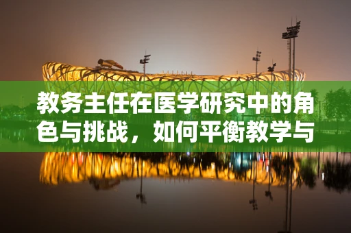 教务主任在医学研究中的角色与挑战，如何平衡教学与科研？