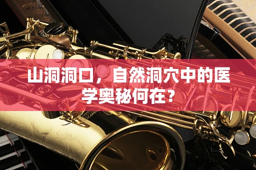 山洞洞口，自然洞穴中的医学奥秘何在？