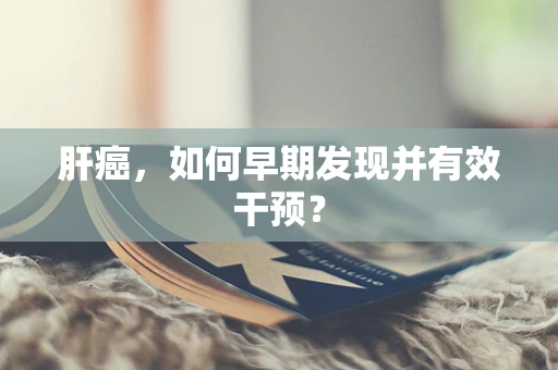 肝癌，如何早期发现并有效干预？