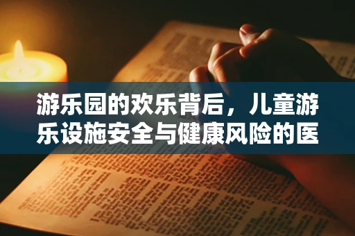 游乐园的欢乐背后，儿童游乐设施安全与健康风险的医学考量