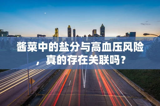 酱菜中的盐分与高血压风险，真的存在关联吗？