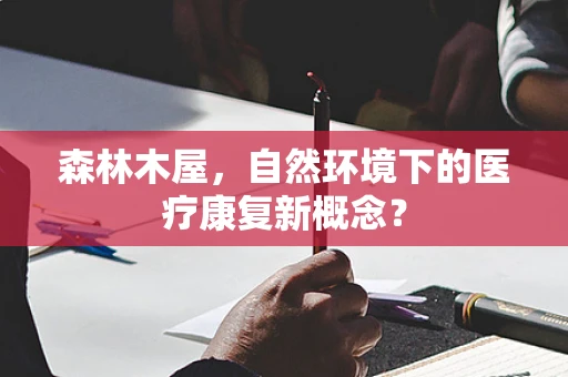 森林木屋，自然环境下的医疗康复新概念？