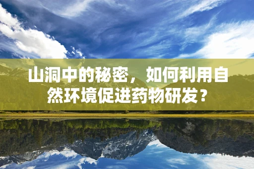 山洞中的秘密，如何利用自然环境促进药物研发？