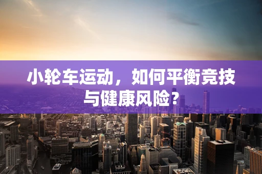 小轮车运动，如何平衡竞技与健康风险？