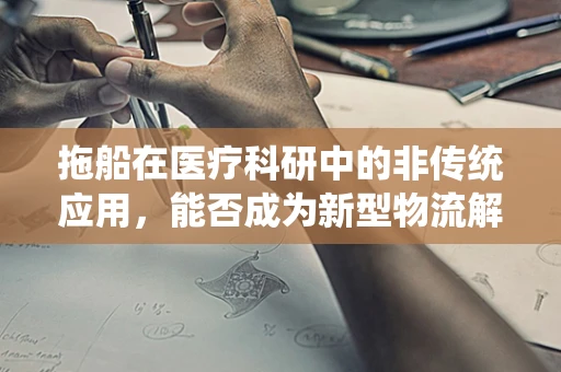 拖船在医疗科研中的非传统应用，能否成为新型物流解决方案？