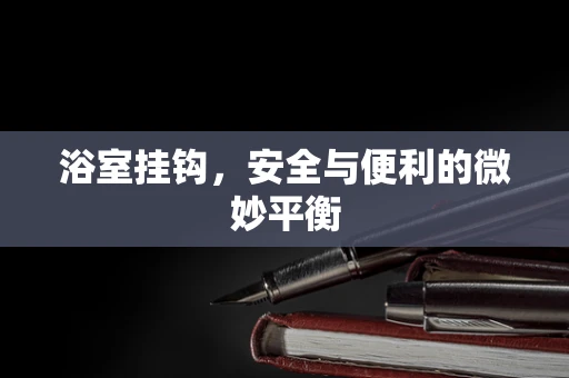 浴室挂钩，安全与便利的微妙平衡