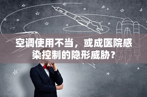 空调使用不当，或成医院感染控制的隐形威胁？