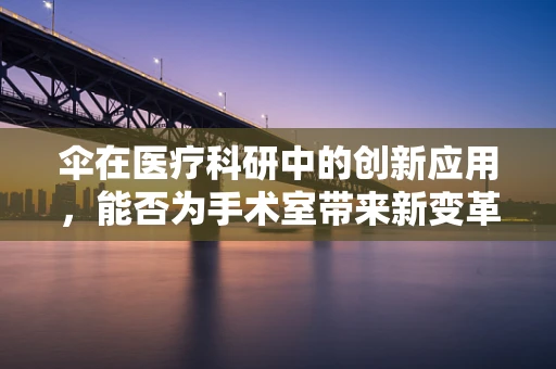 伞在医疗科研中的创新应用，能否为手术室带来新变革？