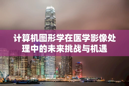 计算机图形学在医学影像处理中的未来挑战与机遇
