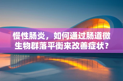 慢性肠炎，如何通过肠道微生物群落平衡来改善症状？