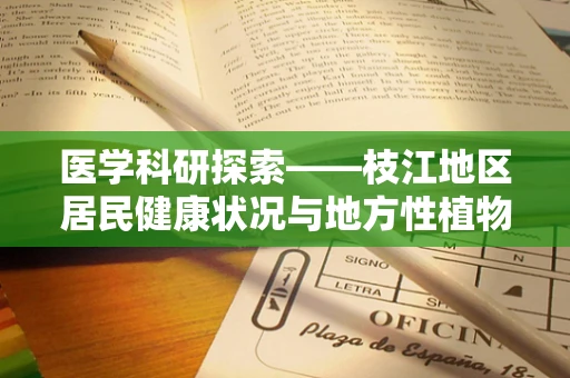医学科研探索——枝江地区居民健康状况与地方性植物资源关联性研究