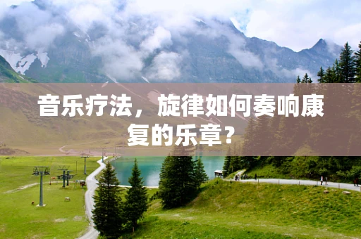 音乐疗法，旋律如何奏响康复的乐章？