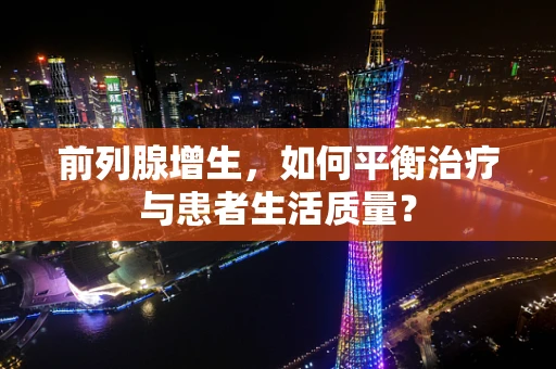 前列腺增生，如何平衡治疗与患者生活质量？