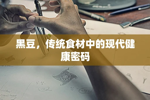 黑豆，传统食材中的现代健康密码