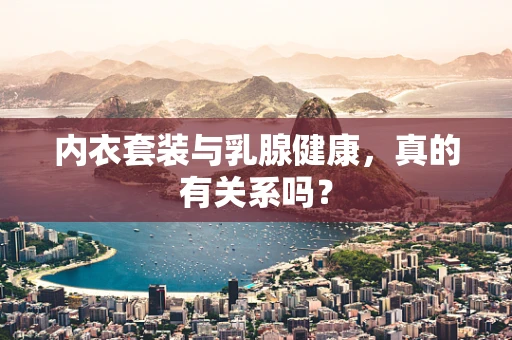 内衣套装与乳腺健康，真的有关系吗？