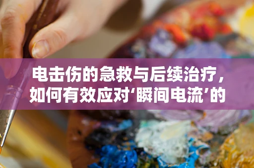 电击伤的急救与后续治疗，如何有效应对‘瞬间电流’的挑战？