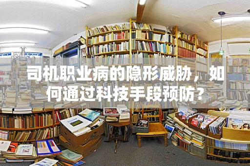 司机职业病的隐形威胁，如何通过科技手段预防？