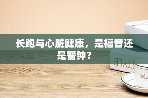 长跑与心脏健康，是福音还是警钟？
