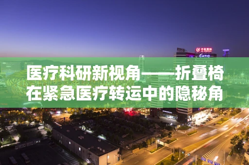 医疗科研新视角——折叠椅在紧急医疗转运中的隐秘角色