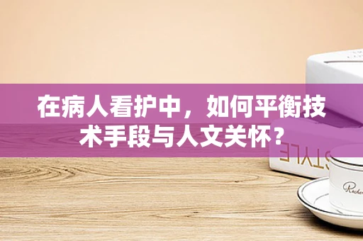 在病人看护中，如何平衡技术手段与人文关怀？