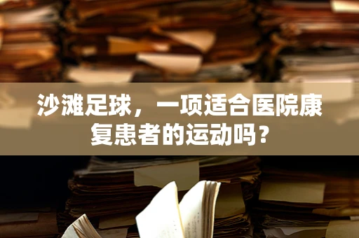 沙滩足球，一项适合医院康复患者的运动吗？