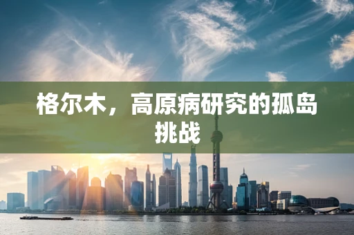 格尔木，高原病研究的孤岛挑战