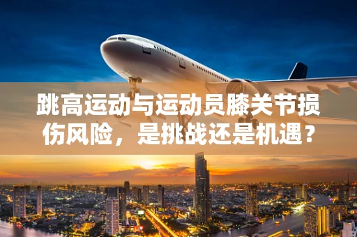 跳高运动与运动员膝关节损伤风险，是挑战还是机遇？