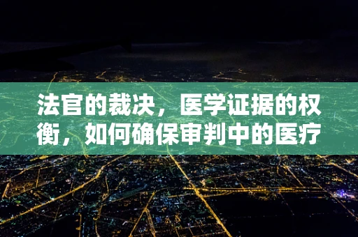 法官的裁决，医学证据的权衡，如何确保审判中的医疗准确性？